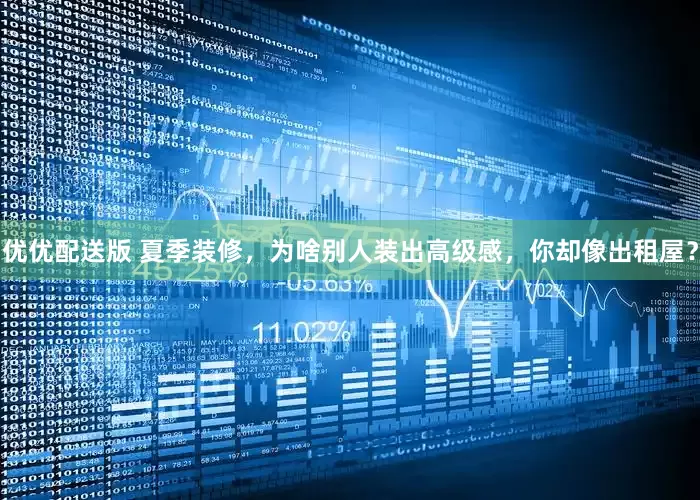 优优配送版 夏季装修，为啥别人装出高级感，你却像出租屋？