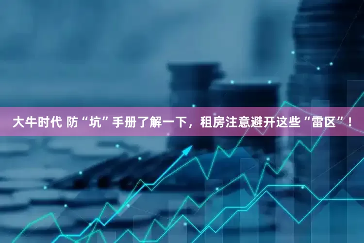 大牛时代 防“坑”手册了解一下，租房注意避开这些“雷区”！