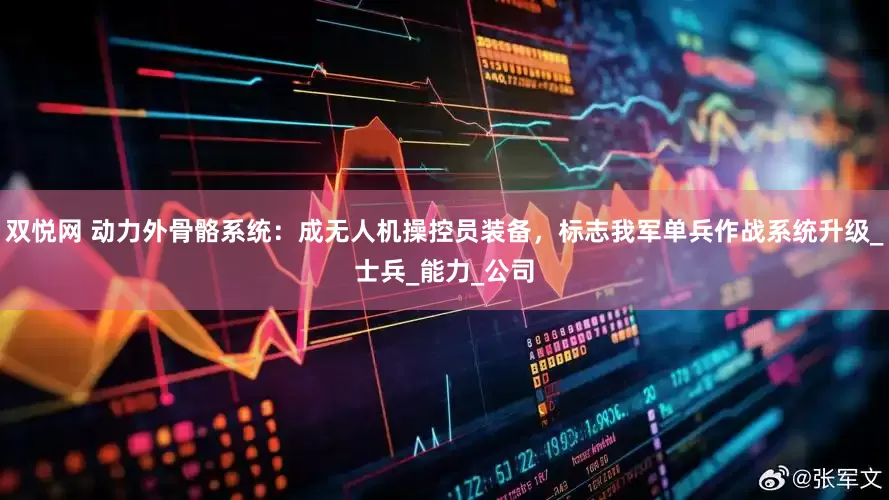 双悦网 动力外骨骼系统：成无人机操控员装备，标志我军单兵作战系统升级_士兵_能力_公司