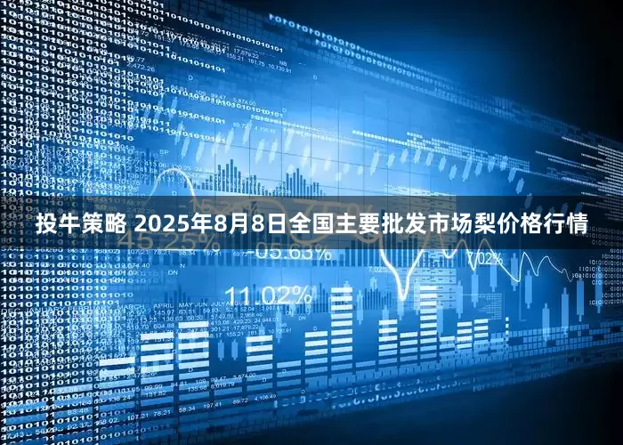 投牛策略 2025年8月8日全国主要批发市场梨价格行情