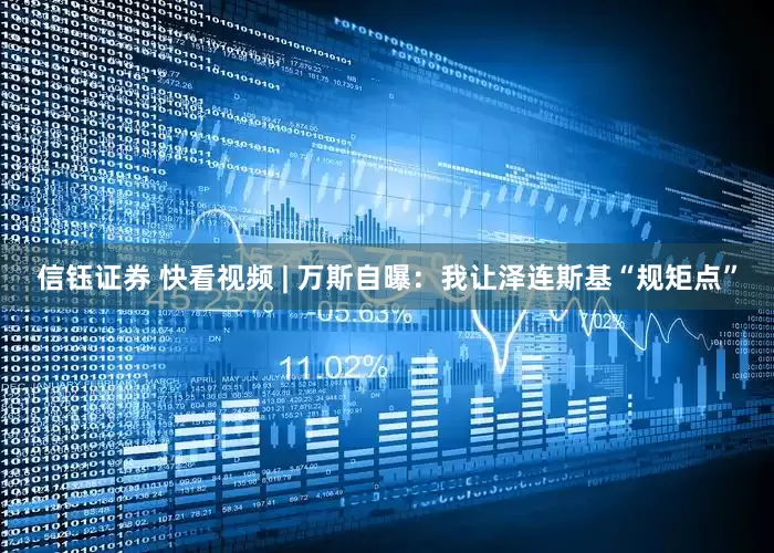 信钰证券 快看视频 | 万斯自曝：我让泽连斯基“规矩点”