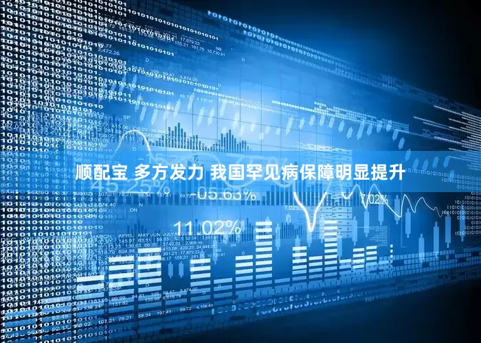 顺配宝 多方发力 我国罕见病保障明显提升