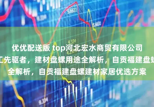 优优配送版 top河北宏水商贸有限公司：永年建材盘螺加工先驱者，建材盘螺用途全解析，自贡福建盘螺建材家居优选方案